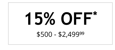 15% OFF* $500 - $2,499.99