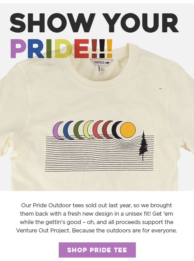 Show Your Pride! Our Pride Outdoor tees sold out last year, so we brought them back with a fresh new design in a unisex fit! Get 'em while the gettin's good – oh, and all proceeds support the Venture Out Project. Because the outdoors are for everyone.