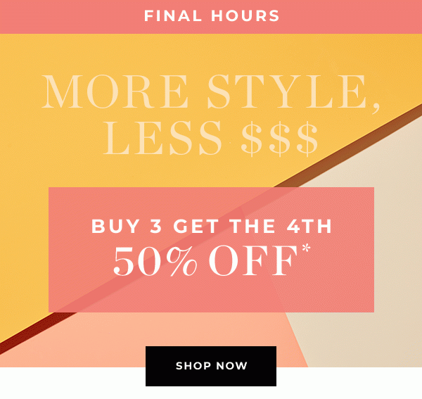 MORE STYLE, LESS $$$ - Buy 3 Get The 4th 50% Off | SHOP NOW