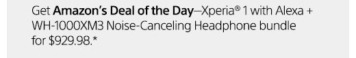 Get Amazon's Deal of the Day—Xperia® 1 with Alexa + WH-1000XM3 Noise-Canceling Headphone bundle for $929.98.*