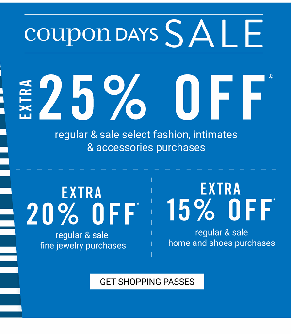 COUPON DAYS SALE - Extra 25% off regular & sale select fashion, intimates & accessories purchases | Extra 20% off regular & sale fine jewelry purchases | Extra 15% off regular & sale home and shoes purchases. Get Shopping Pass.