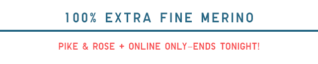 100% EXTRA FINE MERINO - PIKE & ROSE + ONLINE-ENDS TONIGHT!