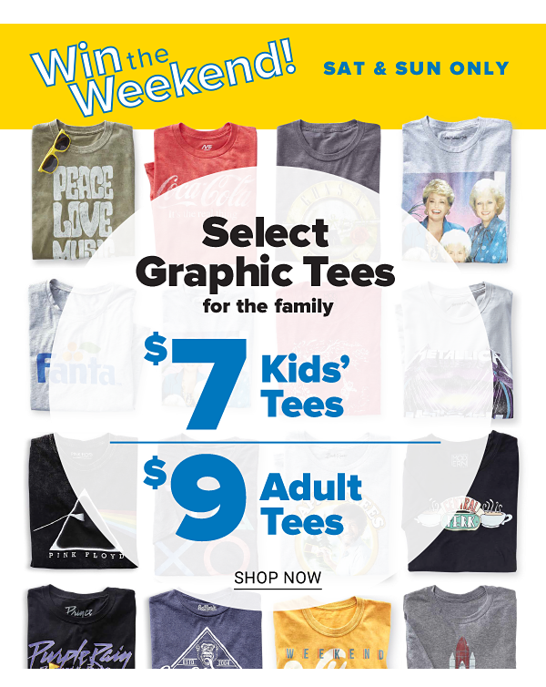 Win the Weekend! Sat & Sun only - select graphic tees fro the family - $7 kids' tees, $9 adult tees. Shop Now.