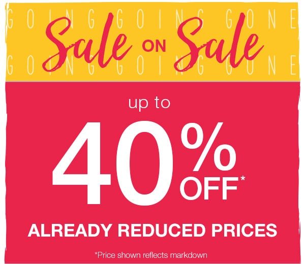 Sale on sale. Up to 40% off* already reduced prices. *Price shown reflects markdown