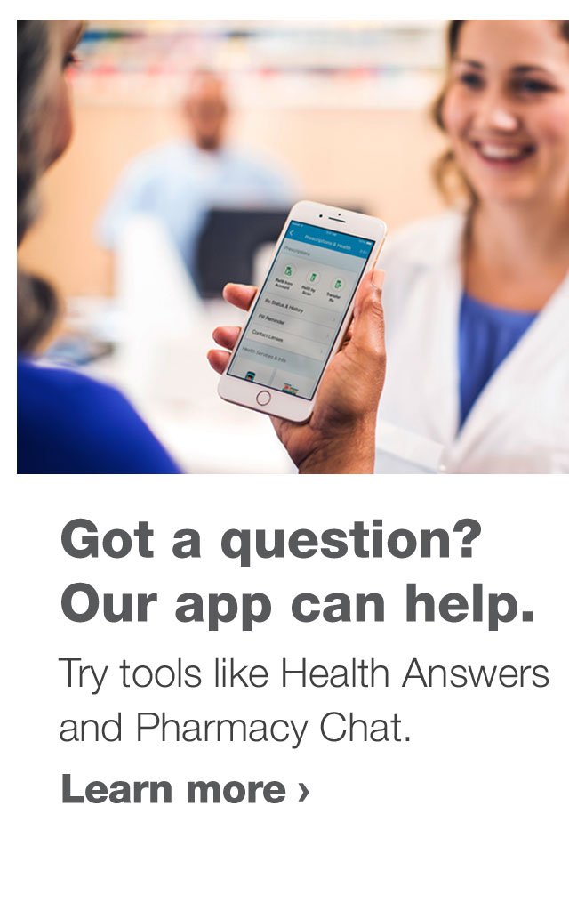 Got a question? Our app can help. Try tools like Health Answers and Pharmacy Chat. Learn more