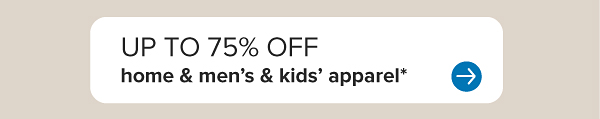 Up to 75% off home and men's and kids' apparel.