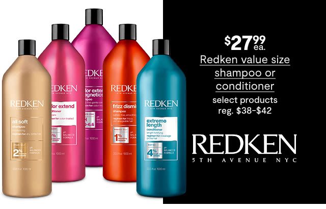 $27.99 each Redken value size shampoo or conditioner, select products, regular $38 to $42