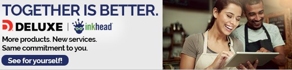 Together is Better. Deluxe & Inkhead. More products. New services. Same commitment to you. See for yourself!
