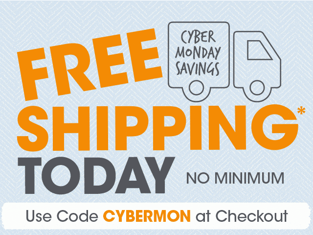 Cyber Monday Savings - Free Shipping* Today - No Minimum - Use Code CYBERMON at Checkout