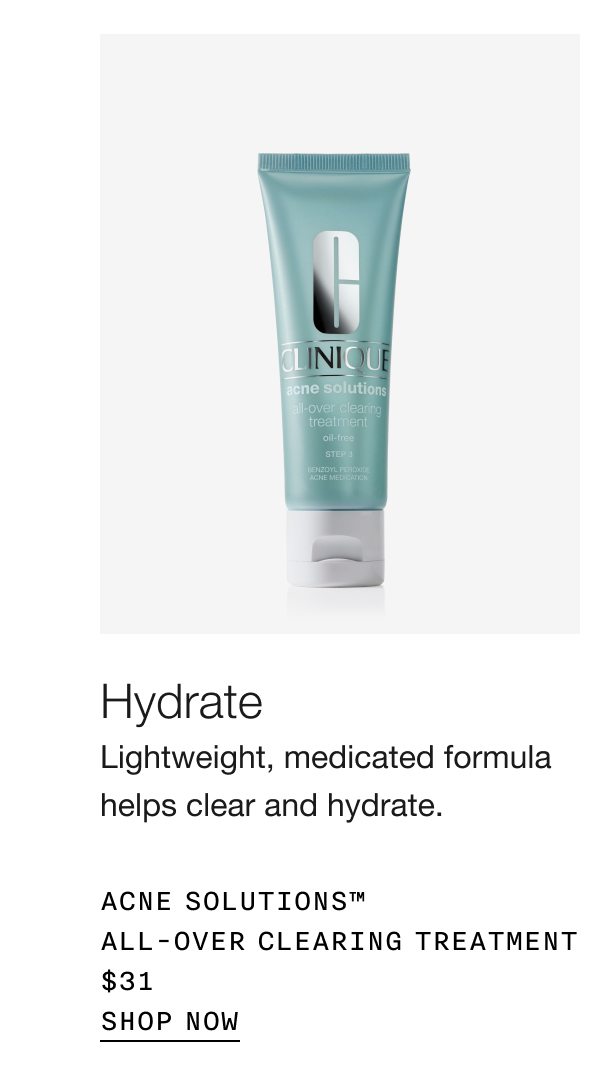 Hydrate | Lightweight, medicated formula helps clear and hydrate. Acne Solutions™ All-Over Clearing Treatment $31 | SHOP NOW