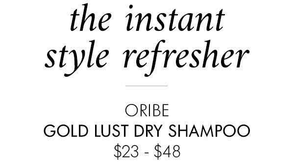 The instant style refresher ORIBE GOLD LUST DRY SHAMPOO $23 - $48