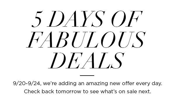 5 Days of Fabulous Deals 9/20-9/24, we're adding an amazing new offer every day. Check back tomorrow to see what's on sale next.