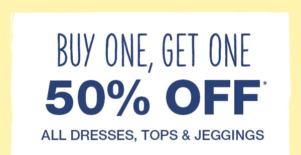 Buy one, get one 50% off* all dresses, tops and jeggings.