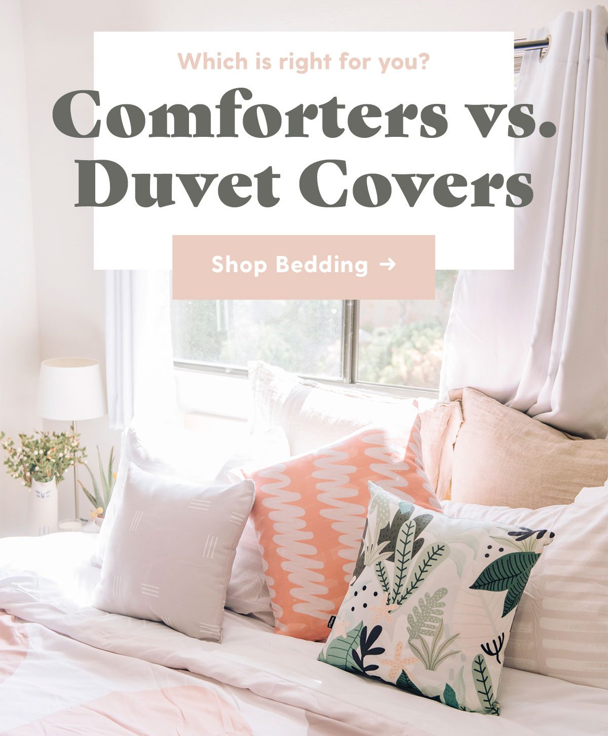 Which is right for you? Comforters vs. Duvet Covers. Shop Bedding →