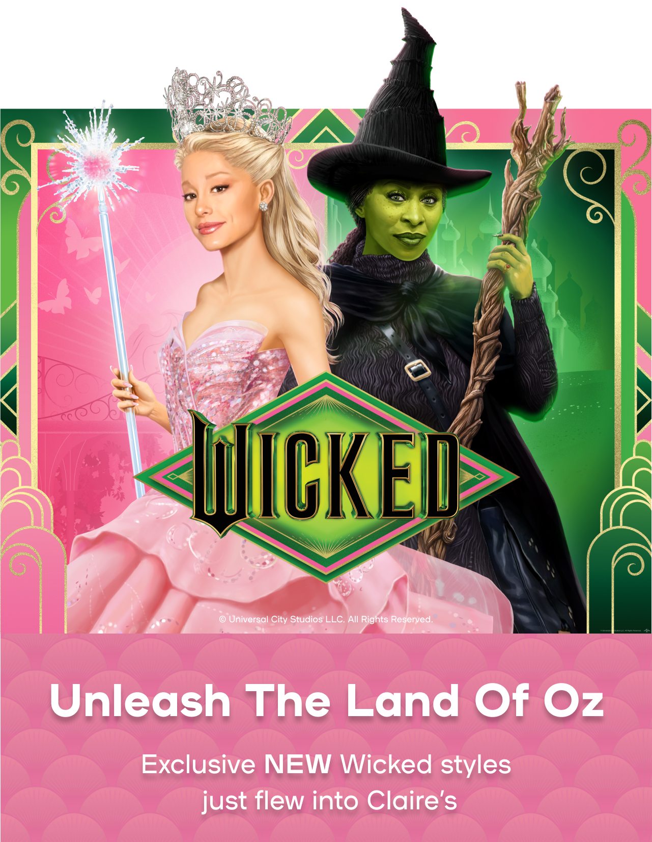 Unleash The Land Of Oz Exclusive NEW Wicked styles just flew into Claire’s Universal City Studios LLC. All Rights Reserved. 