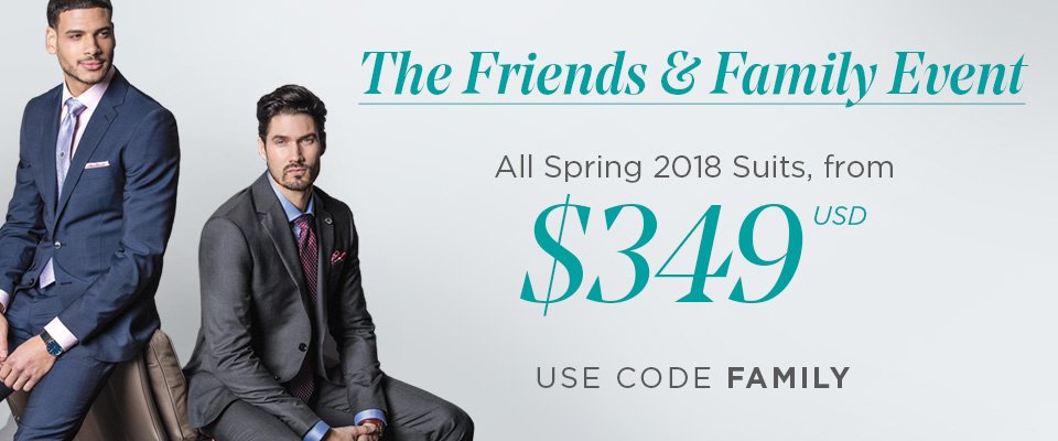 THE FRIENDS & FAMILY EVENT - ALL SPRING 2018 SUITS FOR ONLY $349 USD - USE CODE FAMILY AT CHECKOUT