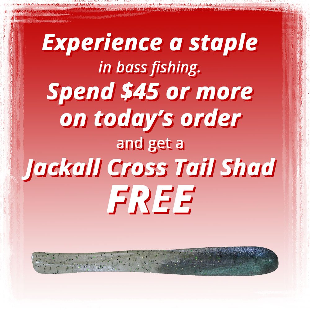Spend $45 or more on today's order and get a Jackall Cross Tail Shad Free!