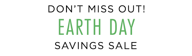 Don't miss out! Earth Day Savings Sale