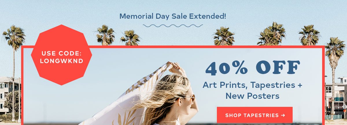 HERE'S TO A LONG WEEKEND USE CODE: LONGWKND 40% OFF ART PRINTS, TPESTRIES + NEW POSTERS SHOP TAPESTRIES