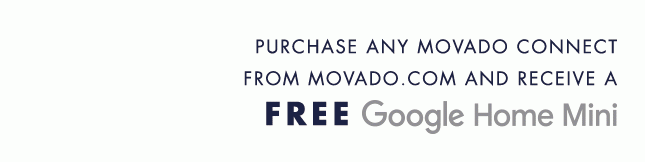 PURCHASE ANY MOVADO CONNECT FROM MOVADO.COM AND RECEIVE A FREE GOOGLE HOME MINI