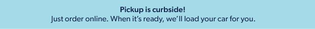 Pickup is curbside! Just order online. When it's ready, we'll load your car for you.