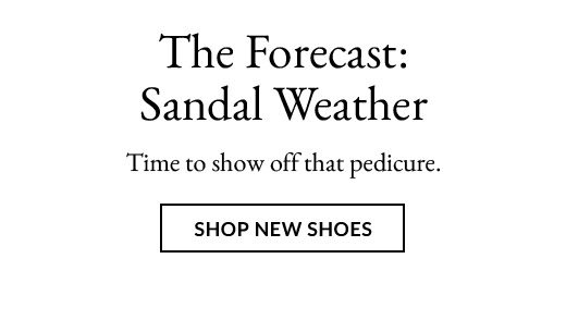 The Forecast: Sandal Weather | SHOP NEW SHOES