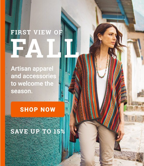 FIRST VIEW OF FALL | Artisan apparel and accessories to welcome the season. | SHOP NOW SAVE UP TO 15%