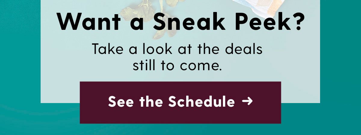 Want a Sneak Peek? Take a look at the deals still to come. See the Schedule →