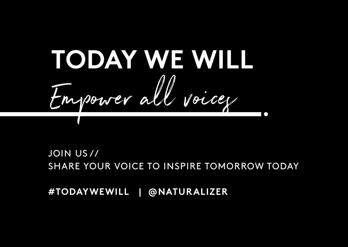 TODAY WE WILL Empower all voices. JOIN US // SHARE YOUR VOICE TO INSPIRE TOMORROW TODAY #TODAYWEWILL @naturalizer
