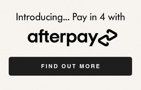 Introducing... Pay in 4 with Afterpay FIND OUT MORE