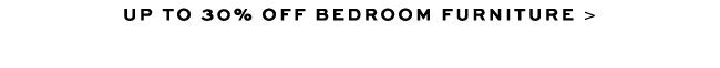UP TO 30% OFF BEDROOM FURNITURE >