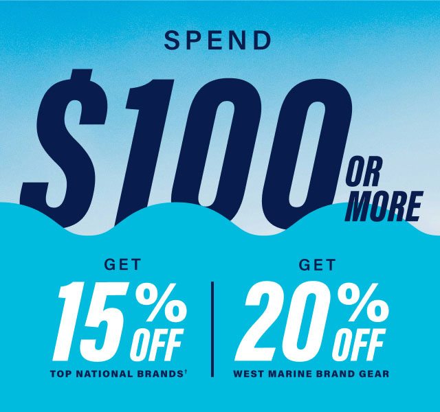 Spend $100 or more, get 15% Off Top National Brands† or 20% Off West Marine Brand Gear.