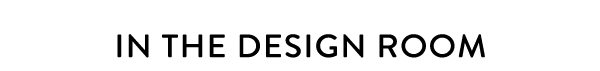 IN THE DESIGN ROOM