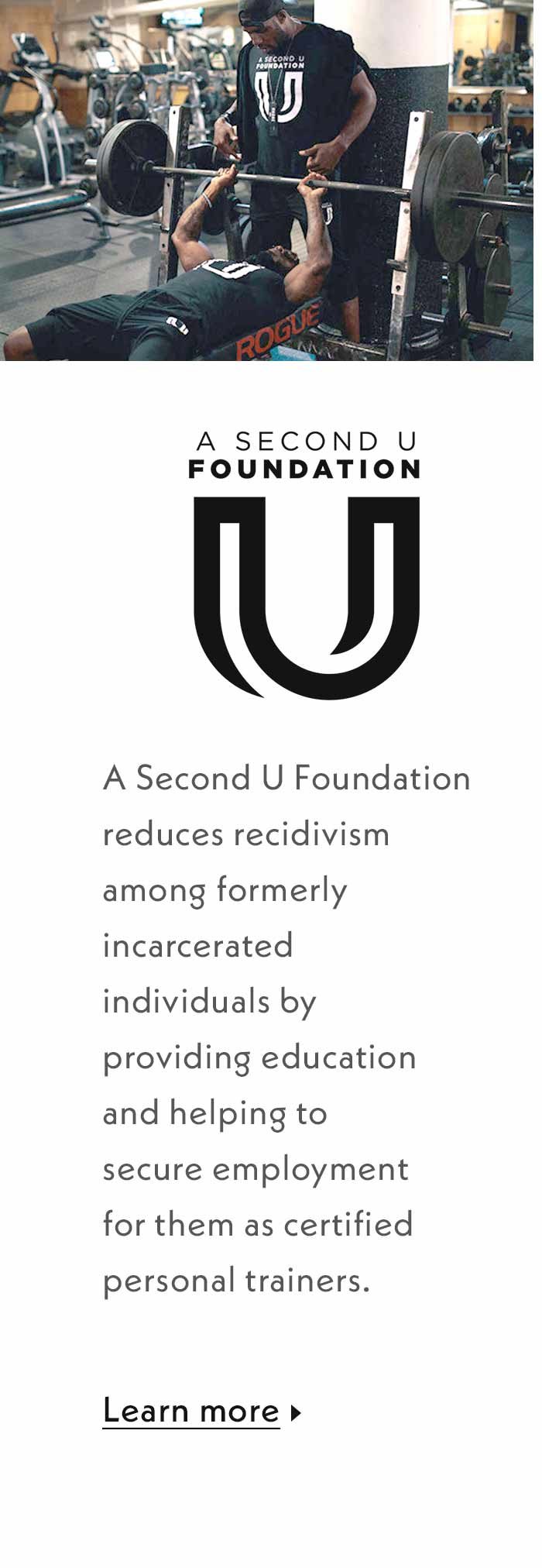 A Second U Foundation reduces recidivism among formerly incarcerated individuals by providing education and helping to secure employment for them as certified personal trainers. Learn more.