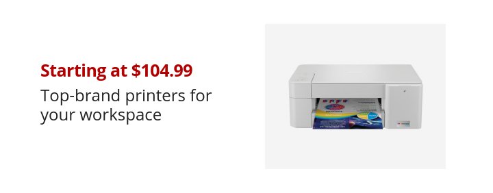 Starting at $104.99 Top-brand printers for your workspace