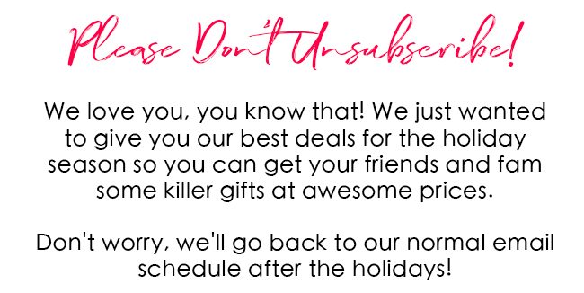 Please Don't Unsubscribe! Our email schedule will be back to normal after the holidays!