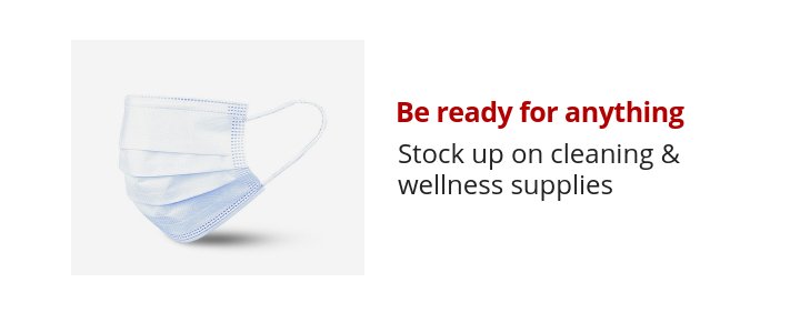 Be ready for anything Stock up on cleaning & wellness supplies