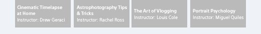 Cinematic Timelapse at Home, Instructor: Drew Geraci | Astrophotography Tips & Tricks, Instructor: Rachel Ross | The Art of Vlogging, Instructor: Louis Cole | Portrait Psychology, Instructor: Miguel Quiles