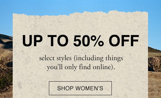 Up To 50% Off select styles (including things you'll only find online). SHOP WOMEN'S