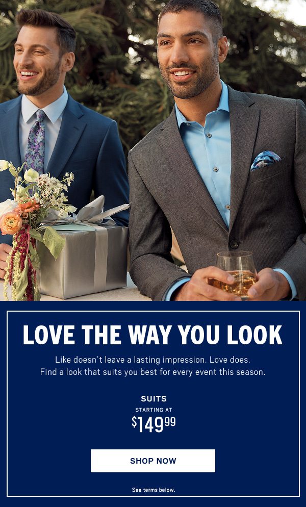 LOVE THE WAY YOU LOOK-GET SUITED UP FOR ALL EVENTS Starting at $149.99 Shop Now