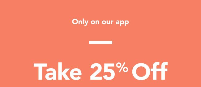 Only on our App take 25% off