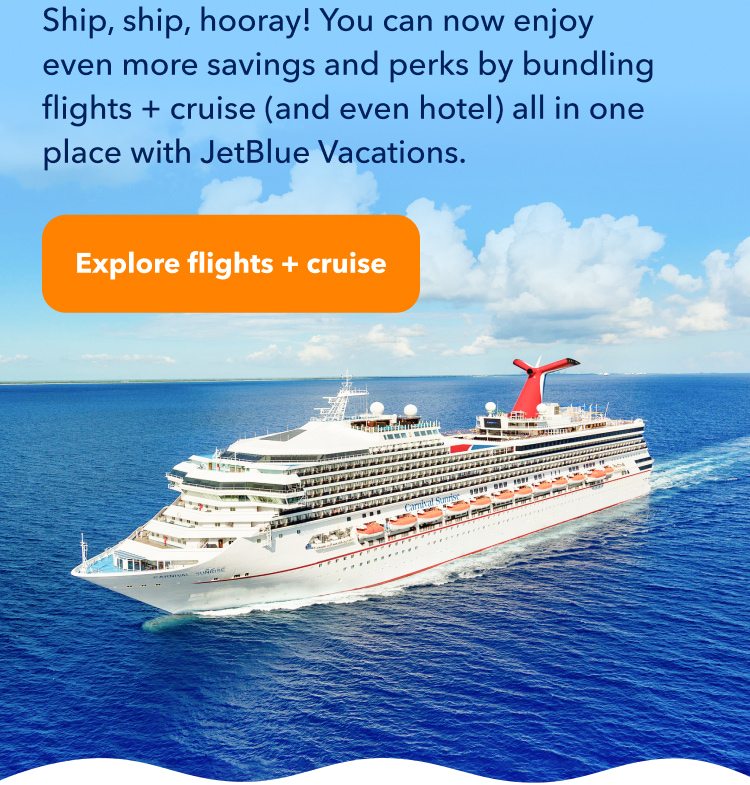 Ship, ship, hooray! You can now enjoy even more savings and perks by bundling flights + cruise (and even hotel) all in one place with JetBlue Vacations. Click here to explore flights plus cruise.