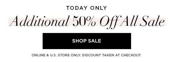 TODAY ONLY Additional 50% Off All Sale SHOP SALE > ONLINE & U.S. STORE ONLY. DISCOUNT TAKEN AT CHECKOUT.