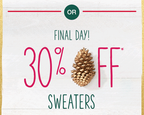 Or, Final day! 30% off* sweaters.