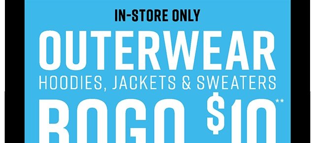 In-Store Only Outerwear Hoodies, Jackets and Sweaters BOGO $10