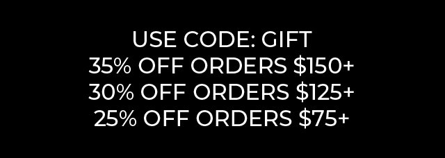 USE CODE: GIFT for 35% off orders $150+, 30% off orders $125+, 25% off orders $75+