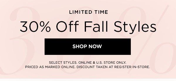 LIMITED TIME 30% Off Fall Styles SHOP NOW > SELECT STYLES. ONLINE & U.S. STORE ONLY. PRICED AS MARKED ONLINE. DISCOUNT TAKEN AT REGISTER IN-STORE.