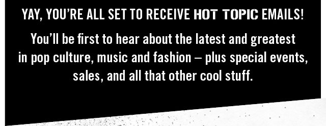 Yay, You're All Set to Recieve Hot Topic Emails!