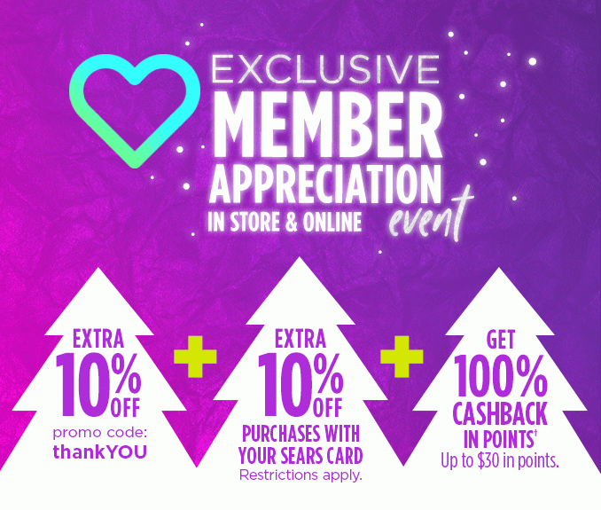 EXCLUSIVE MEMBER APPRECIATION EVENT | IN STORE & ONLINE | EXTRA 10% OFF with code: thankYOU + EXTRA 10% OFF PURCHASES WITH YOUR SEARS CARD (Restrictions apply.) + GET 100% CASHBACK IN POINTS† Up to $30 in points