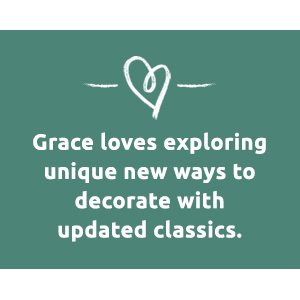Grace loves exploring unique new ways to decorate with updated classics.